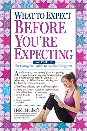 Murkoff, Heidi. What to Expect Before You're Expecting - The Complete Guide to Getting Pregnant. Workman Publishing, 2017.