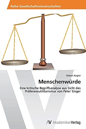 Kogler, Robert. Menschenwürde - Eine kritische Begriffsanalyse aus Sicht des Präferenzutilitarismus von Peter Singer. AV Akademikerverlag, 2012.