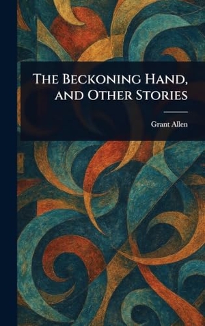Allen, Grant. The Beckoning Hand, and Other Stories. Legare Street Press, 2025.