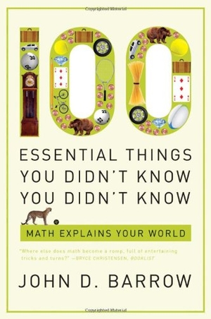 Barrow, John D.. 100 Essential Things You Didn't Know You Didn't Know: Math Explains Your World. Blue Guides Limited of London, 2010.