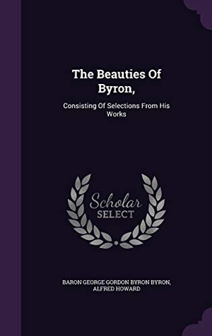 Howard, Alfred. The Beauties Of Byron,: Consisting Of Selections From His Works. Touchladybirdlucky Studios, 2016.