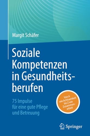 Schäfer, Margit. Soziale Kompetenzen in Gesundheitsberufen - 75 Impulse für eine gute Pflege und Betreuung. Springer, 2025.