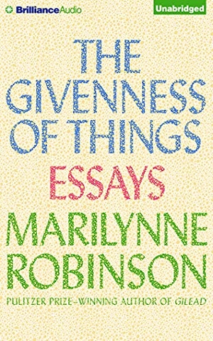 Robinson, Marilynne. GIVENNESS OF THINGS         8D. Brilliance Audio, 2016.