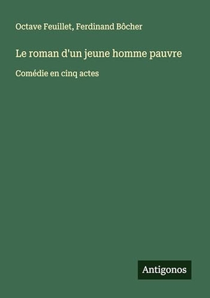 Feuillet, Octave / Ferdinand Bôcher. Le roman d'un jeune homme pauvre - Comédie en cinq actes. Antigonos Verlag, 2025.