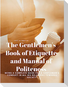 The Gentlemen's Book of Etiquette and Manual of Politeness - Being a Complete Guide for a Gentleman's Conduct in all his Relations Towards Society