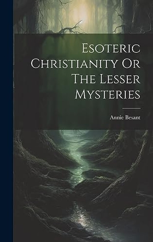 Besant, Annie. Esoteric Christianity Or The Lesser Mysteries. Legare Street Press, 2023.