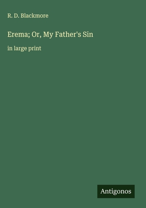 Blackmore, R. D.. Erema; Or, My Father's Sin - in large print. Antigonos Verlag, 2025.
