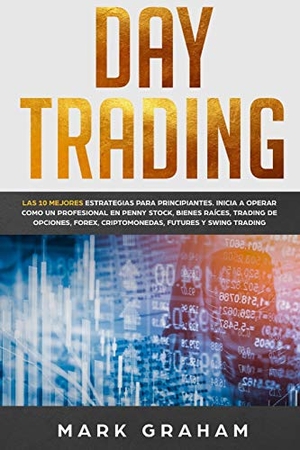 Graham, Mark. Day Trading - Las 10 Mejores Estrategias para Principiantes. Inicia a Operar como un Profesional en Penny Stock, Bienes Raíces, Trading de Opciones, Forex, Criptomonedas, Futures y Swing Trading. Vaclav Vrbensky, 2019.