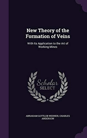 Werner, Abraham Gottlob / Charles Anderson. New Theory of the Formation of Veins - With Its Application to the Art of Working Mines. BiblioLife, 2015.