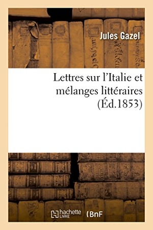 Gazel. Lettres Sur l'Italie Et Mélanges Littéraires. Hachette Livre - BNF, 2014.