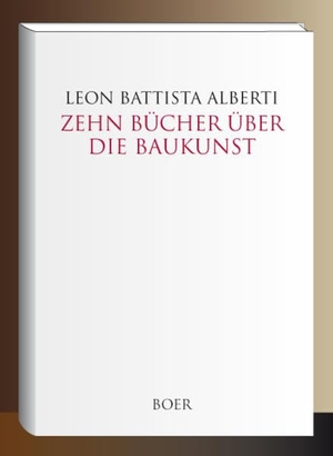 Alberti, Leon Battista / Max Theuer. Zehn Bücher über die Baukunst - Ins Deutsche  übertragen, eingeleitet und mit Anmerkungen und Zeichnungen versehen  von Max Theuer. Boer, 2020.