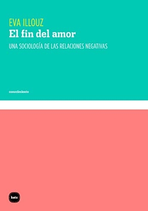 Illouz, Eva. El fin del amor : una sociología de las relaciones negativas. Katz Editores, 2020.