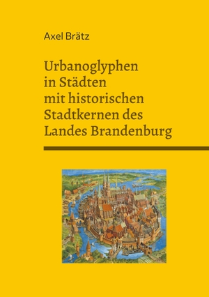 Brätz, Axel. Urbanoglyphen in Städten mit historischen Stadtkernen des Landes Brandenburg. Books on Demand, 2021.