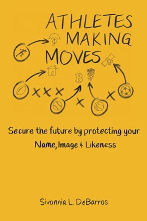 Debarros, Sivonnia. Athletes Making Moves - Secure the Future by Protecting Your Name, Image, and Likeness. What Are You Sporting About? Publishing, 2021.