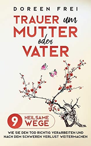 Frei, Doreen. Trauer um Mutter oder Vater - 9 heilsame Wege, wie Sie den Tod richtig verarbeiten und nach dem schweren Verlust weitermachen. Dorindt Medien, 2020.