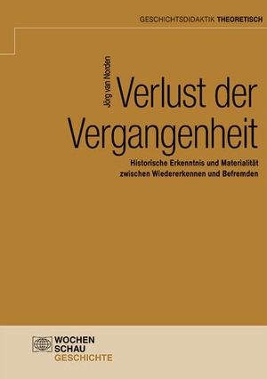 Norden, Jörg van. Verlust der Vergangenheit - Historische Erkenntnis und Materialität zwischen Wiedererkennen und Befremden. Wochenschau Verlag, 2022.