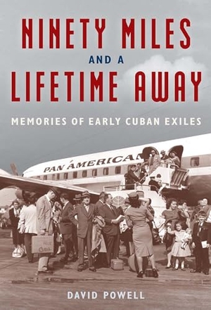 Powell, David. Ninety Miles and a Lifetime Away - Memories of Early Cuban Exiles. University Press of Florida, 2023.
