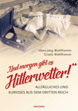 Wohlfromm, Hans-Jörg / Gisela Wohlfromm. "Und morgen gibt es Hitlerwetter!" - Alltägliches und Kurioses aus dem Dritten Reich. Anaconda Verlag, 2017.