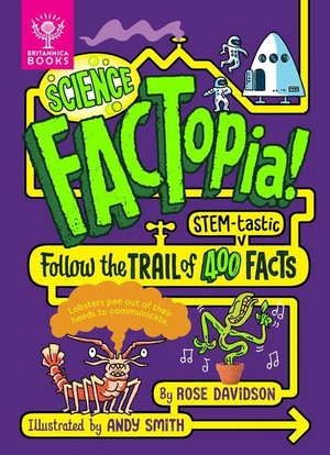 Davidson, Rose. Science Factopia! - Follow the Trail of 400 Stem-Tastic Facts. What on Earth Publishing, 2024.