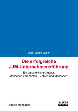 Meiler, Josef Jakob. Die erfolgreiche JJM-Unternehmensführung - Ein ganzheitlicher Ansatz: Menschen und Zahlen - Zahlen und Menschen!. Shaker Verlag, 2026.