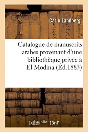 Landberg. Catalogue de Manuscrits Arabes Provenant d'Une Bibliothèque Privée À El-Modina Et: Appartenant À La Maison E. J. Brill, Rédigé Par Carlo Landberg,. Hachette Livre - BNF, 2016.