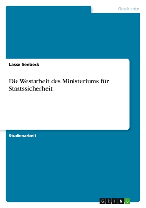 Seebeck, Lasse. Die Westarbeit des Ministeriums für Staatssicherheit. GRIN Verlag, 2011.