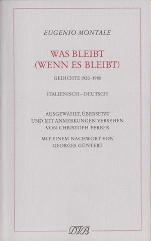 Eugenio Montale / Georges Güntert / Christoph Ferber / Christoph Ferber. Was bleibt (wenn es bleibt) - Gedichte 1920-1980. Ital. /Dt.. Dieterich'sche Verlagsbuchh. Mainz, 2013.