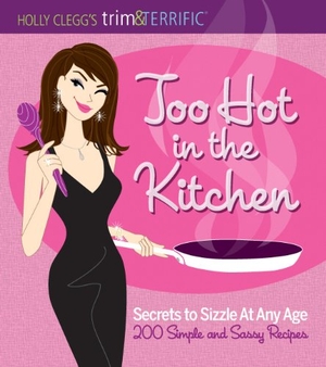 Clegg, Holly. Too Hot in the Kitchen - Secrets to Sizzle at Any Age (200 Simple and Sassy Recipes). Southwestern Publishing House, 2010.