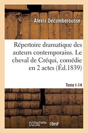 Decomberousse, Alexis / Léon Guillemin. Répertoire dramatique des auteurs contemporains. Tome I-3 - Le cheval de Créqui, comédie en 2 actes et 3 parties, mêlée de chant. Hachette Livre, 2021.