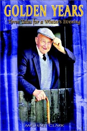 Clark, Michael. Golden Years - Three Tales for a Winter's Evening. Author Solutions Inc, 2002.