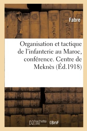 Fabre. Organisation Et Tactique de l'Infanterie Au Maroc, Conférence. Centre de Perfectionnement de Meknès. Hachette Livre, 2021.