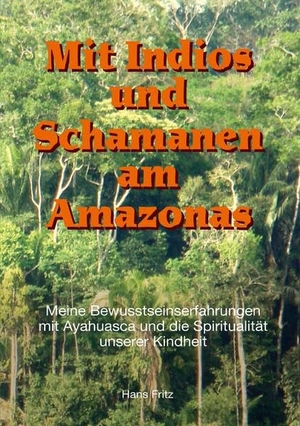Fritz, Hans. Mit Indios und Schamanen am Amazonas - Meine Bewusstseinserfahrungen mit Ayahuasca und die Spiritualität unserer Kindheit. tredition, 2022.