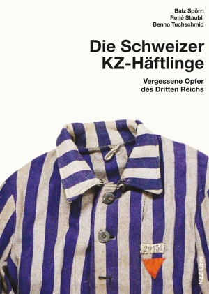 Spörri, Balz / Staubli, René et al. Schweizer KZ-Häftlinge - Vergessene Opfer des Dritten Reichs. NZZ Libro, 2019.