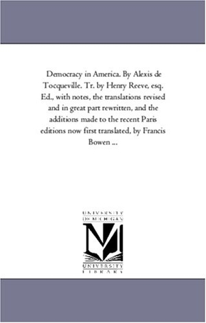 De Tocqueville, Alexis / Alexis De Tocqueville. Democracy in America. by Alexis de Tocqueville. Tr. by Henry Reeve, Esq. Ed., with Notes, the Translations Revised and in Great Part Rewritten, and Th. Regents of Univ of Mi, Scholarly Publishing Office, 2006.
