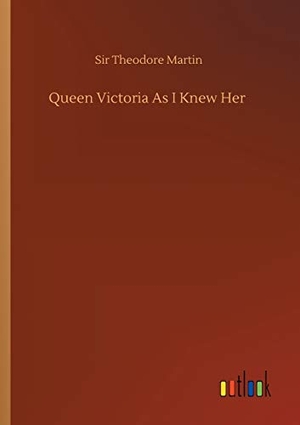 Martin, Theodore. Queen Victoria As I Knew Her. Outlook Verlag, 2020.