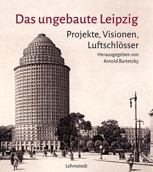 Bartetzky, Arnold. Das ungebaute Leipzig - Projekt