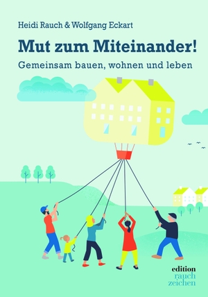 Rauch, Heidi / Wolfgang Eckart. Mut zum Miteinander! - Gemeinsam bauen, wohnen und leben. Edition Rauchzeichen, 2024.