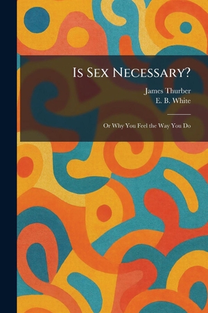 Thurber, James / E. B. White. Is Sex Necessary? - Or Why You Feel the Way You Do. Gale, U.S. Supreme Court Records, 2026.