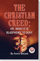 The Christian Creed; or, What it is Blasphemy to Deny