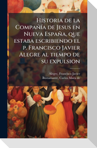 Historia de la CompaÃ±Ã­a de Jesus en Nueva EspaÃ±a, que estaba escribiendo el p. Francisco Javier Alegre al tiempo de su expulsion