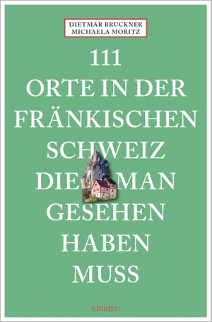 Bruckner, Dietmar / Michaela Moritz. 111 Orte in der Fränkischen Schweiz, die man gesehen haben muss - Reiseführer, Neuauflage. Emons Verlag, 2021.