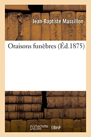 Massillon, Jean-Baptiste. Oraisons funèbres. Hachette Livre, 2018.