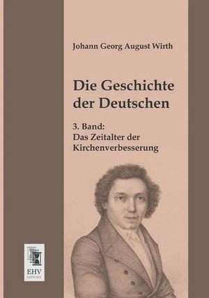 Wirth, Johann Georg August. Die Geschichte der Deutschen - 3. Band: Das Zeitalter der Kirchenverbesserung. EHV-History, 2013.