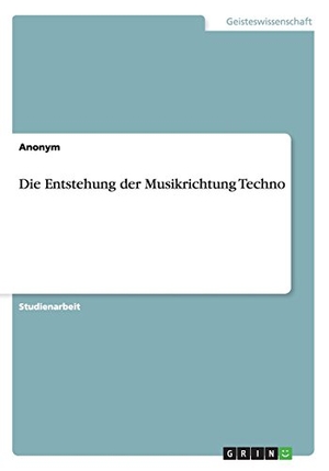 Anonym. Die Entstehung der Musikrichtung Techno. GRIN Publishing, 2014.