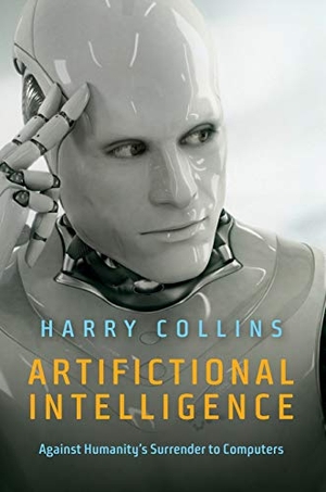Collins, Harry. Artifictional Intelligence - Against Humanity's Surrender to Computers. Polity Press, 2018.