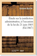Étude Sur La Juridiction Administrative, À l'Occasion de la Loi Du 21 Juin 1865