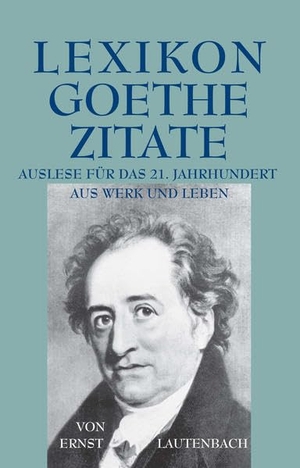 Lautenbach, Ernst. Lexikon - Goethe - Zitate - Auslese für das 21. Jahrhundert. Aus Leben und Werk. Iudicium Verlag, 2004.