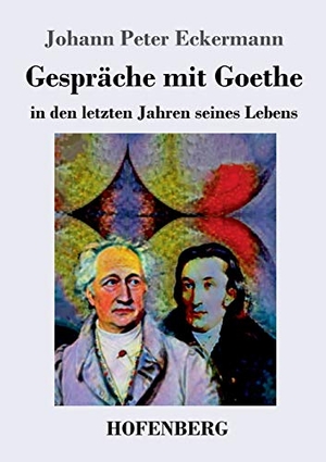 Eckermann, Johann Peter. Gespräche mit Goethe in den letzten Jahren seines Lebens. Hofenberg, 2018.