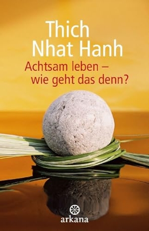 Thich Nhat Hanh. Achtsam leben - wie geht das denn?. ARKANA Verlag, 2024.