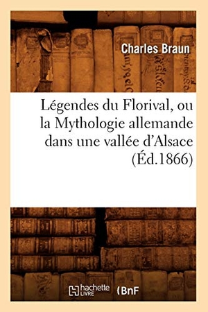 Braun C. Légendes du Florival, ou la Mythologie allemande dans une vallée d'Alsace, (Éd.1866). Hachette Livre, 2022.